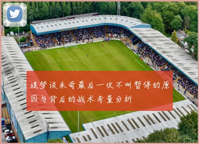 追梦谈米奇最后一攻不叫暂停的原因与背后的战术考量分析