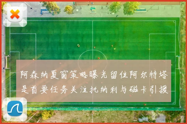 阿森纳夏窗策略曝光留住阿尔特塔是首要任务关注托纳利与磁卡引援动态