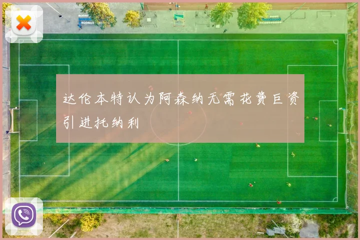 达伦本特认为阿森纳无需花费巨资引进托纳利