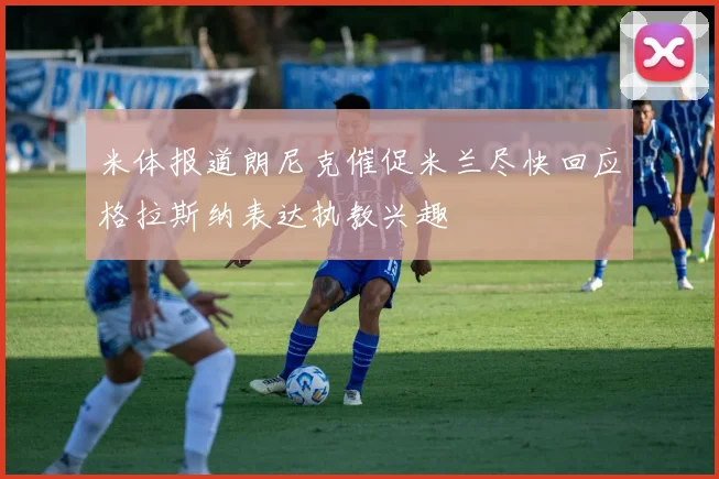 米体报道朗尼克催促米兰尽快回应格拉斯纳表达执教兴趣