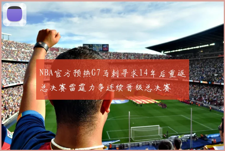 NBA官方预热G7马刺寻求14年后重返总决赛雷霆力争连续晋级总决赛