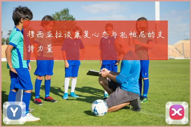 穆西亚拉谈康复心态与孔帕尼的支持力量