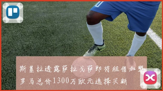 斯基拉透露萨拉戈萨即将租借加盟罗马总价1300万欧元选择买断