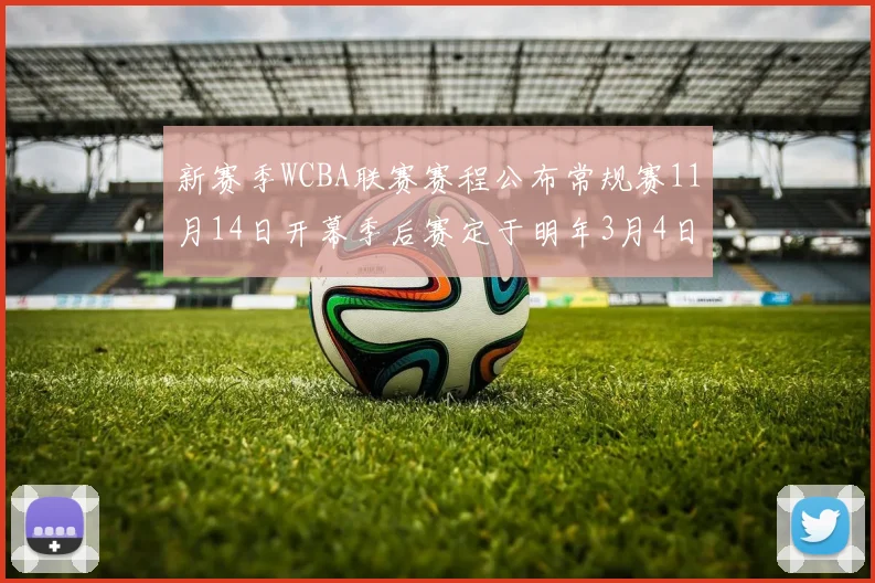 新赛季WCBA联赛赛程公布常规赛11月14日开幕季后赛定于明年3月4日启动