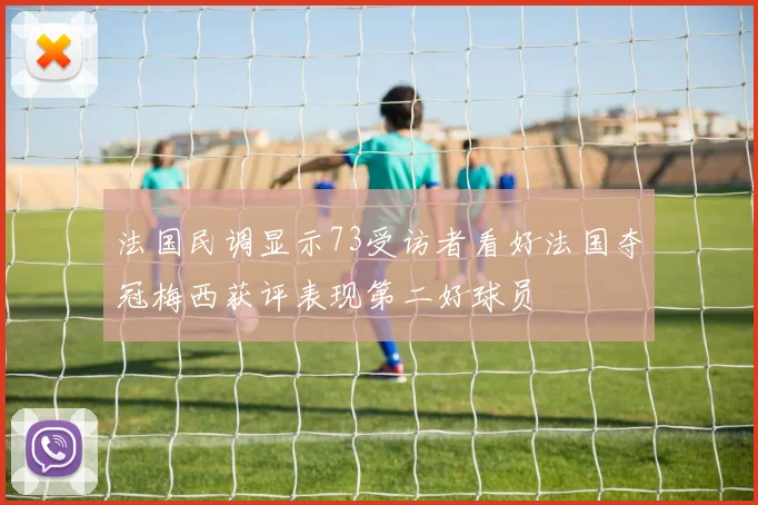 法国民调显示73受访者看好法国夺冠梅西获评表现第二好球员