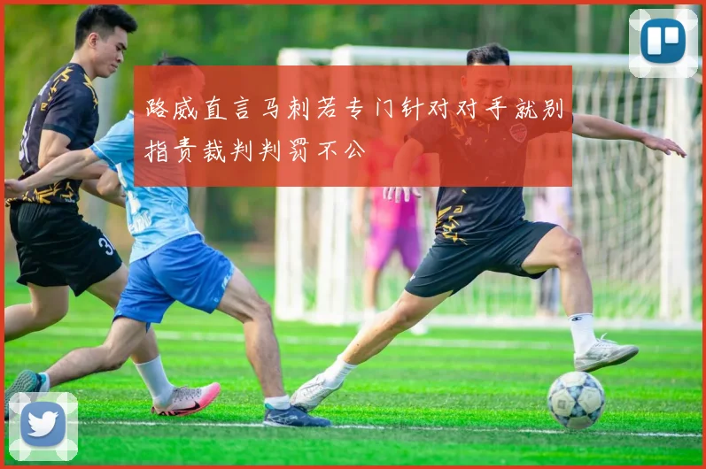路威直言马刺若专门针对对手就别指责裁判判罚不公