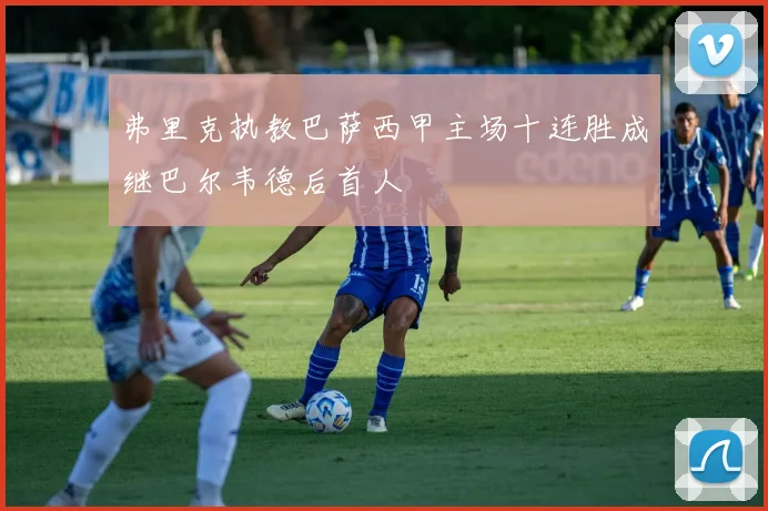 弗里克执教巴萨西甲主场十连胜成继巴尔韦德后首人
