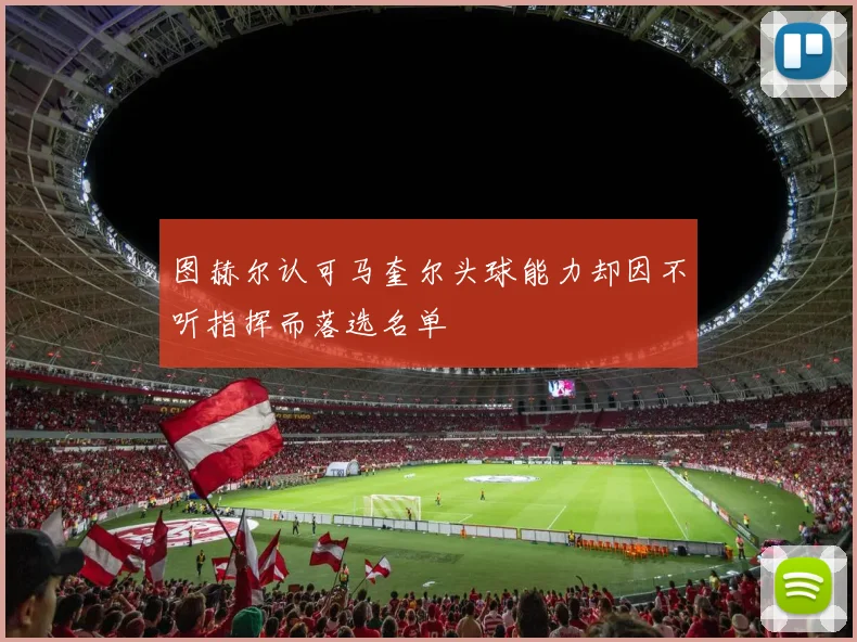 图赫尔认可马奎尔头球能力却因不听指挥而落选名单