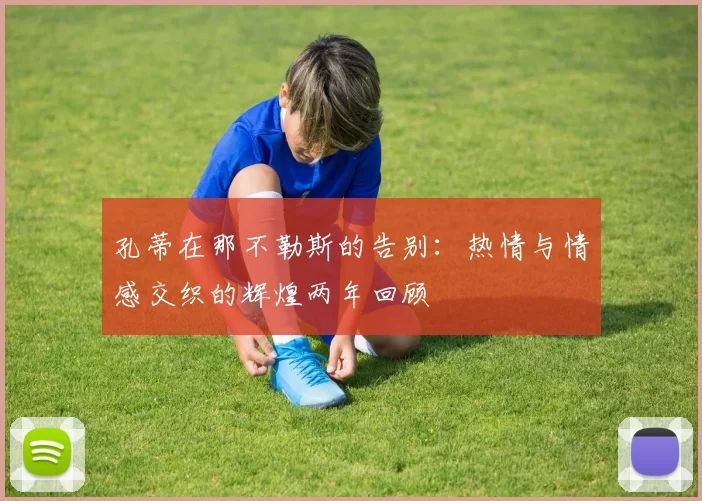 孔蒂在那不勒斯的告别：热情与情感交织的辉煌两年回顾