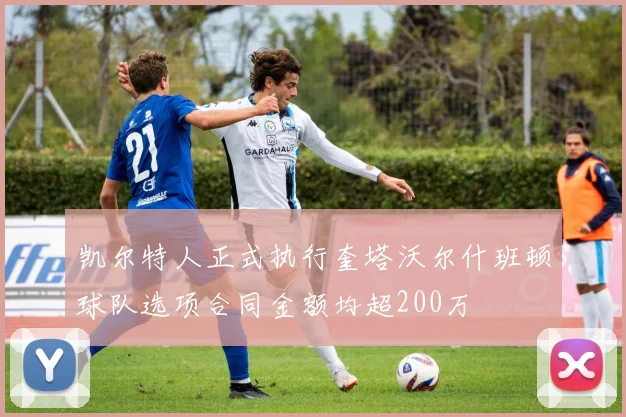 凯尔特人正式执行奎塔沃尔什班顿球队选项合同金额均超200万