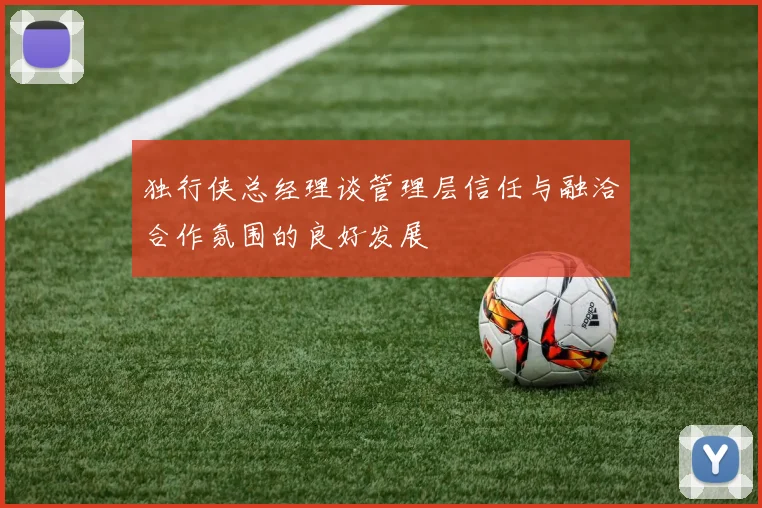 独行侠总经理谈管理层信任与融洽合作氛围的良好发展